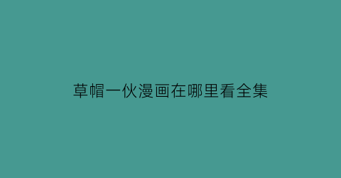 “草帽一伙漫画在哪里看全集(草帽一伙全体可爱头像)