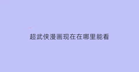 “超武侠漫画现在在哪里能看(超级武侠的图片)