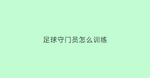 足球守门员怎么训练(足球守门员训练教程)