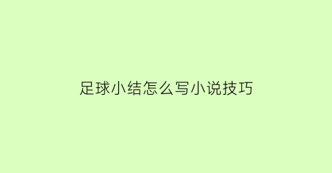 足球小结怎么写小说技巧(足球小结怎么写小说技巧分析)