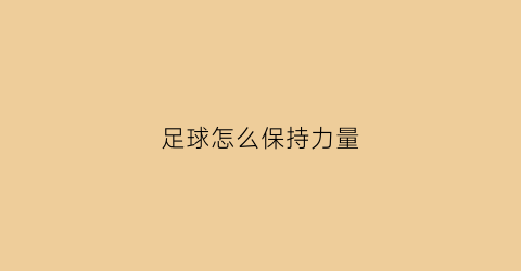 足球怎么保持力量(足球怎么保持状态)