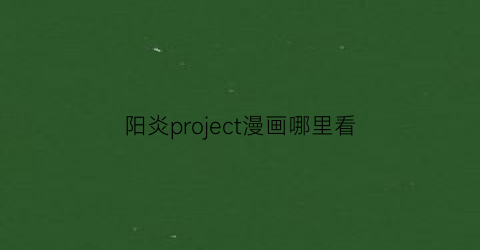 “阳炎project漫画哪里看(阳炎project小说第8卷)