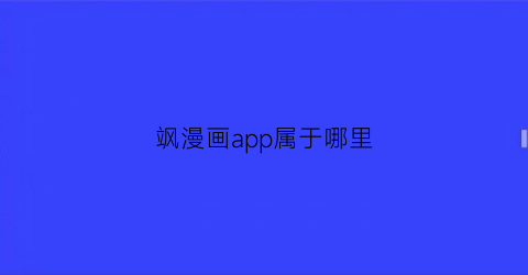 “飒漫画app属于哪里(飒漫画app官方下载)
