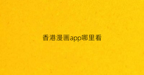 “香港漫画app哪里看(有个香港漫画平台)