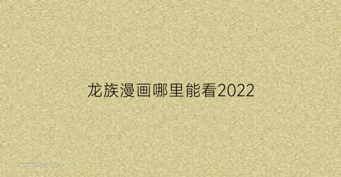 “龙族漫画哪里能看2022(龙族漫画哪里能看)