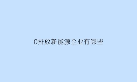 0排放新能源企业有哪些