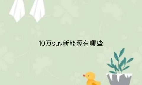 10万suv新能源有哪些