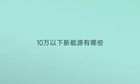 10万以下新能源有哪些