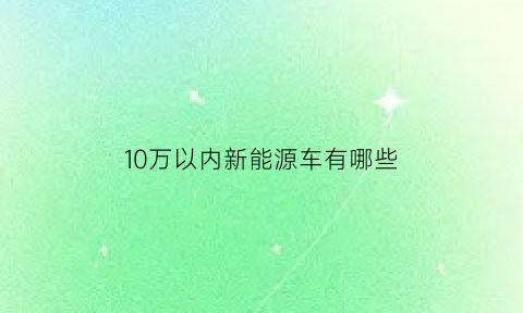 10万以内新能源车有哪些