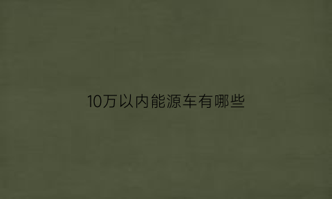 10万以内能源车有哪些