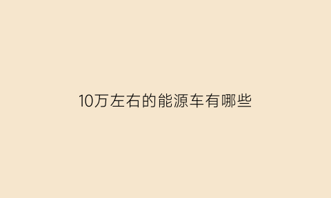 10万左右的能源车有哪些