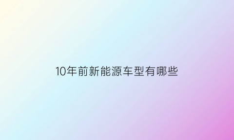 10年前新能源车型有哪些