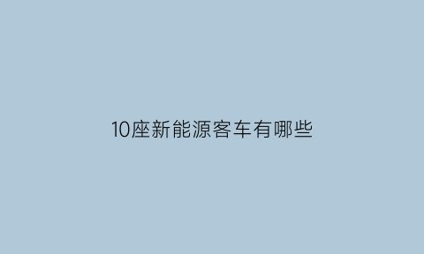 10座新能源客车有哪些