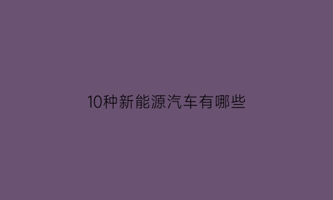 10种新能源汽车有哪些