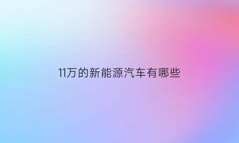 11万的新能源汽车有哪些