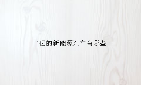 11亿的新能源汽车有哪些