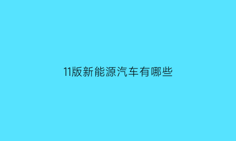 11版新能源汽车有哪些