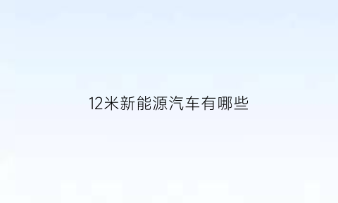 12米新能源汽车有哪些