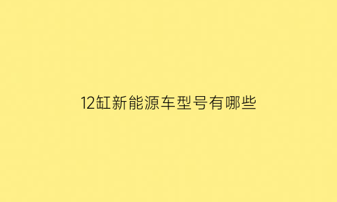 12缸新能源车型号有哪些