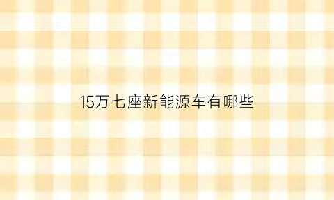 15万七座新能源车有哪些