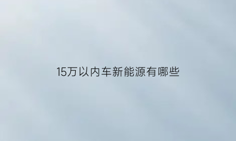 15万以内车新能源有哪些