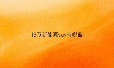 15万新能源suv有哪些