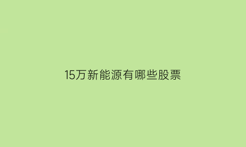 15万新能源有哪些股票