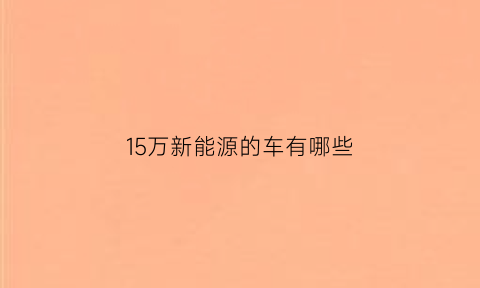 15万新能源的车有哪些