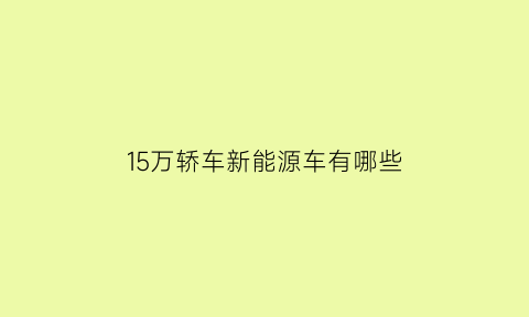 15万轿车新能源车有哪些