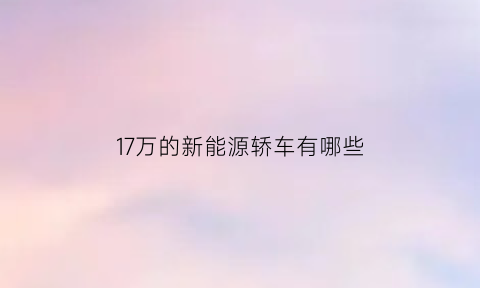 17万的新能源轿车有哪些