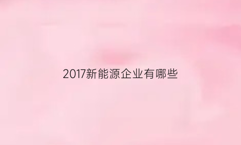 2017新能源企业有哪些