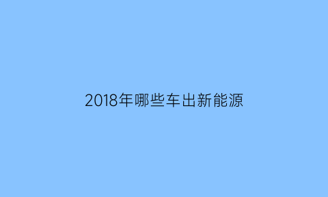 2018年哪些车出新能源