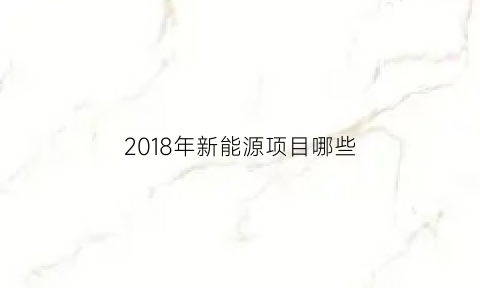 2018年新能源项目哪些