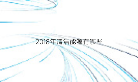 2018年清洁能源有哪些