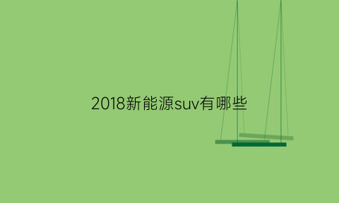 2018新能源suv有哪些