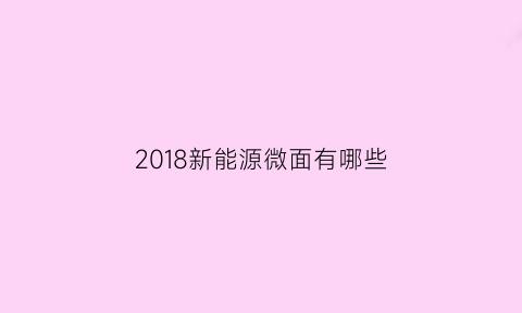 2018新能源微面有哪些(新能源微汽车)