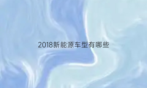 2018新能源车型有哪些