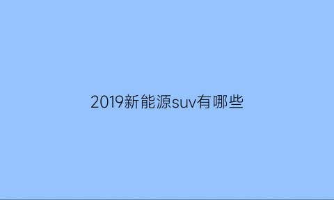 2019新能源suv有哪些