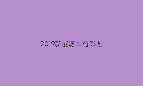 2019新能源车有哪些