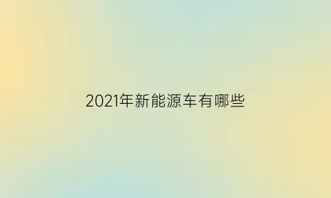 2021年新能源车有哪些