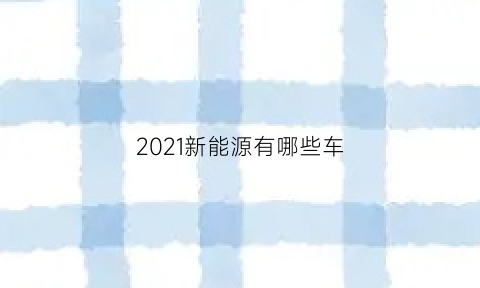 2021新能源有哪些车