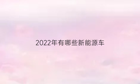 2022年有哪些新能源车