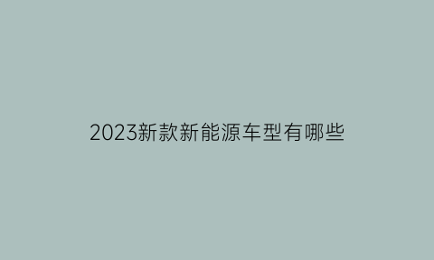 2023新款新能源车型有哪些