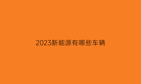 2023新能源有哪些车辆