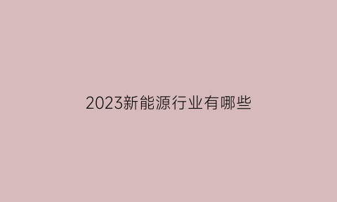 2023新能源行业有哪些