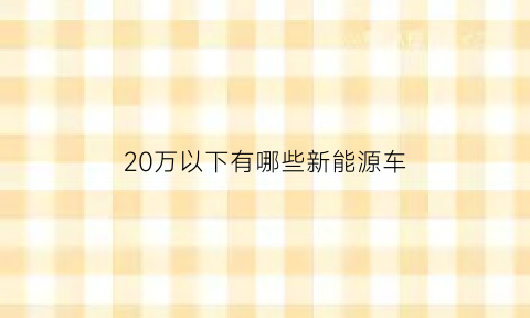 20万以下有哪些新能源车