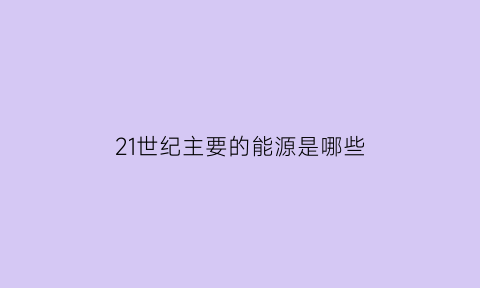 21世纪主要的能源是哪些