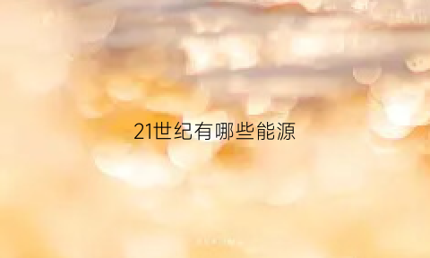 21世纪有哪些能源(21世纪的能源)