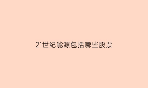 21世纪能源包括哪些股票