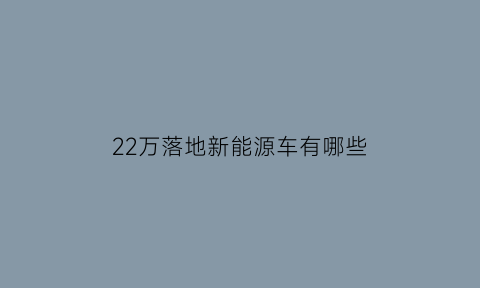 22万落地新能源车有哪些